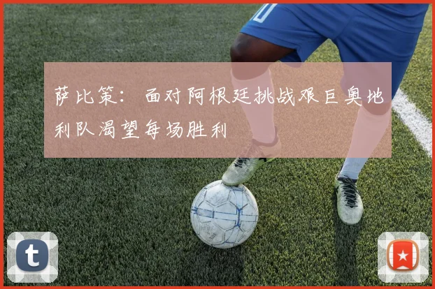 萨比策：面对阿根廷挑战艰巨奥地利队渴望每场胜利