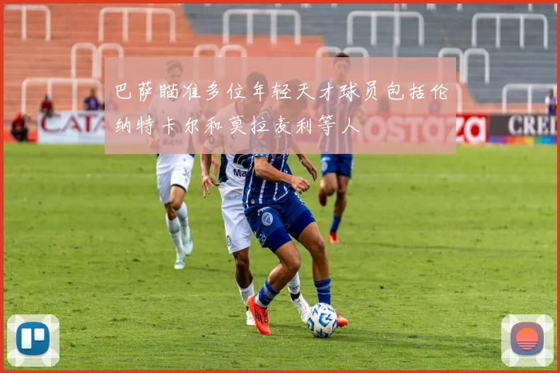 巴萨瞄准多位年轻天才球员包括伦纳特卡尔和莫拉麦利等人