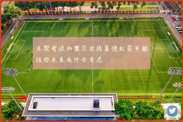 东契奇谈加盟贝尔格莱德红星可能性称未来或许会考虑