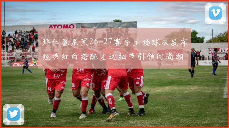 拜仁慕尼黑26-27赛季主场球衣发布经典红白搭配金边细节引领时尚潮流