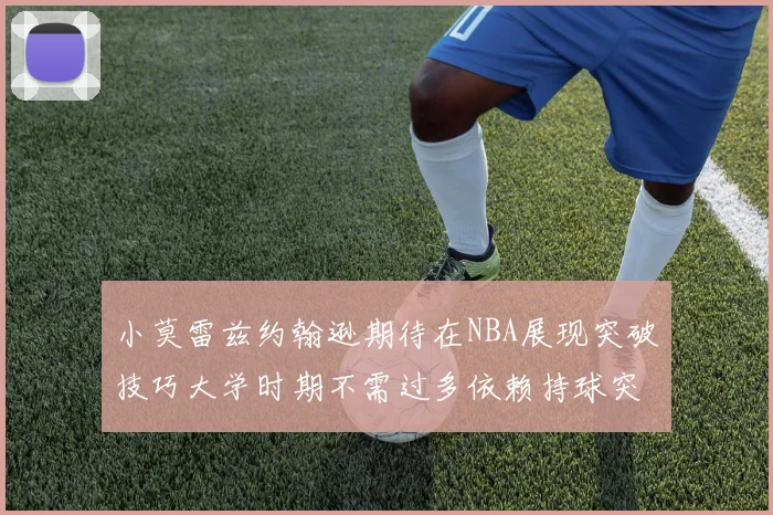 小莫雷兹约翰逊期待在NBA展现突破技巧大学时期不需过多依赖持球突破
