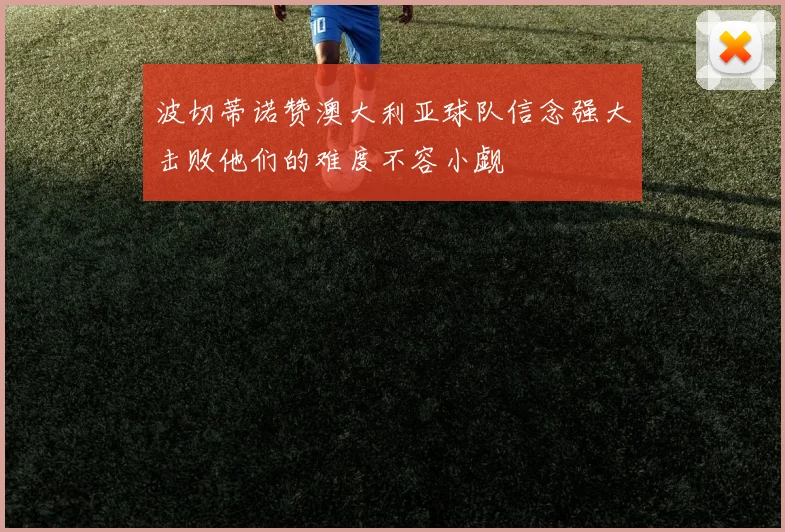 波切蒂诺赞澳大利亚球队信念强大击败他们的难度不容小觑