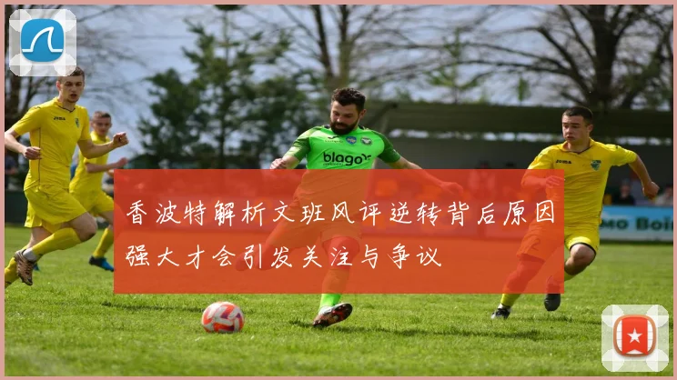 香波特解析文班风评逆转背后原因强大才会引发关注与争议