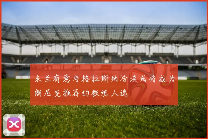 米兰有意与格拉斯纳洽谈或将成为朗尼克推荐的教练人选